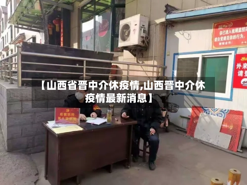 【山西省晋中介休疫情,山西晋中介休疫情最新消息】-第2张图片