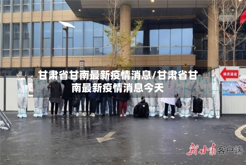 甘肃省甘南最新疫情消息/甘肃省甘南最新疫情消息今天-第2张图片