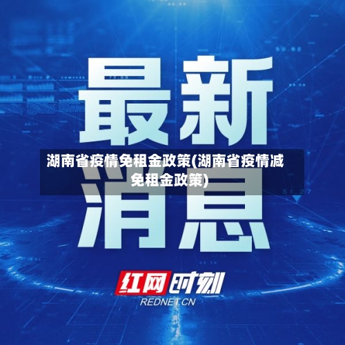 湖南省疫情免租金政策(湖南省疫情减免租金政策)-第2张图片