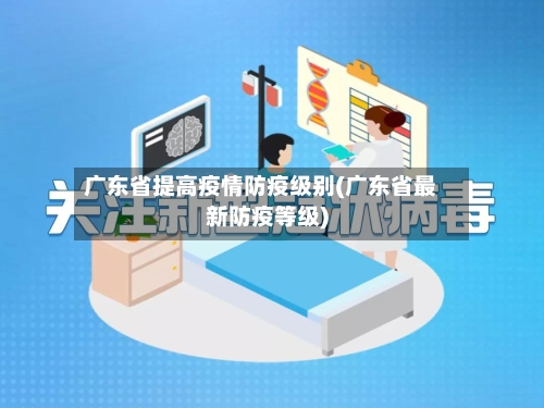 广东省提高疫情防疫级别(广东省最新防疫等级)-第1张图片
