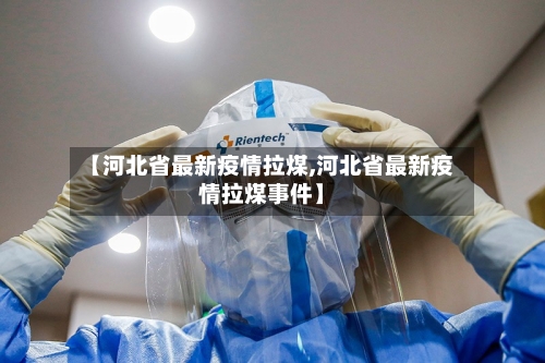 【河北省最新疫情拉煤,河北省最新疫情拉煤事件】-第3张图片
