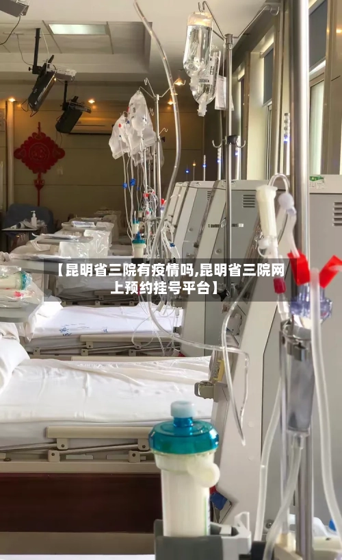 【昆明省三院有疫情吗,昆明省三院网上预约挂号平台】-第1张图片