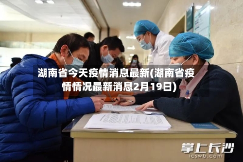 湖南省今天疫情消息最新(湖南省疫情情况最新消息2月19日)-第2张图片