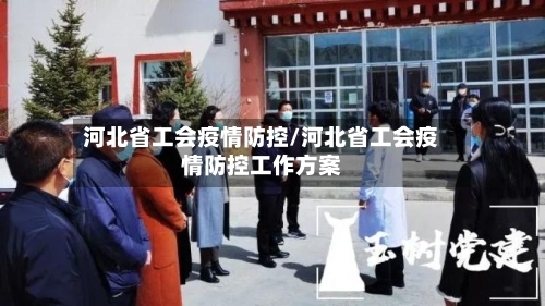 河北省工会疫情防控/河北省工会疫情防控工作方案-第1张图片