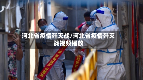 河北省疫情歼灭战/河北省疫情歼灭战视频播放-第1张图片
