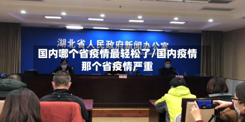国内哪个省疫情最轻松了/国内疫情那个省疫情严重-第1张图片
