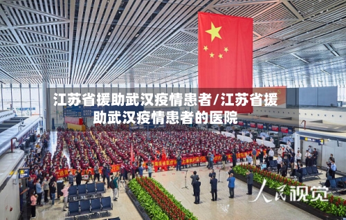 江苏省援助武汉疫情患者/江苏省援助武汉疫情患者的医院-第1张图片