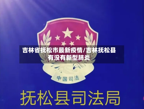 吉林省抚松市最新疫情/吉林抚松县有没有新型肺炎-第1张图片