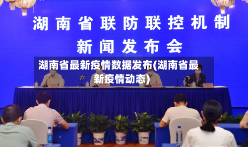 湖南省最新疫情数据发布(湖南省最新疫情动态)-第1张图片