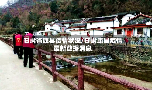 甘肃省康县疫情状况/甘肃康县疫情最新数据消息-第1张图片