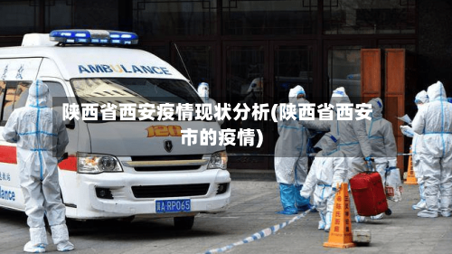 陕西省西安疫情现状分析(陕西省西安市的疫情)-第1张图片