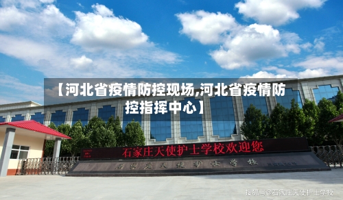 【河北省疫情防控现场,河北省疫情防控指挥中心】-第1张图片