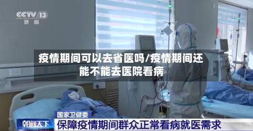 疫情期间可以去省医吗/疫情期间还能不能去医院看病-第1张图片