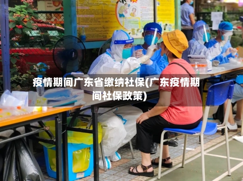 疫情期间广东省缴纳社保(广东疫情期间社保政策)-第1张图片