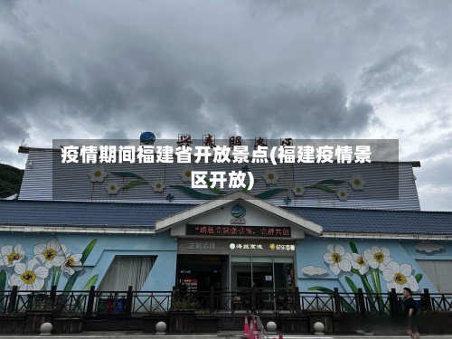 疫情期间福建省开放景点(福建疫情景区开放)-第2张图片