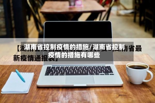 湖南省控制疫情的措施/湖南省控制疫情的措施有哪些-第1张图片