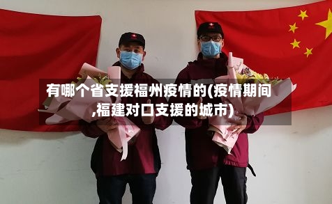 有哪个省支援福州疫情的(疫情期间,福建对口支援的城市)-第1张图片