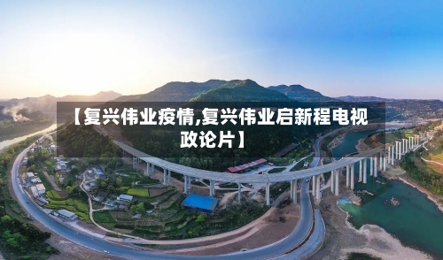 【复兴伟业疫情,复兴伟业启新程电视政论片】-第1张图片