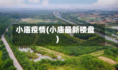 小庙疫情(小庙最新楼盘)-第1张图片
