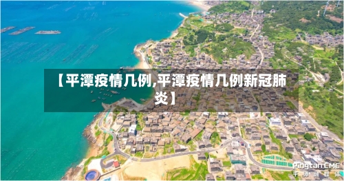【平潭疫情几例,平潭疫情几例新冠肺炎】-第1张图片