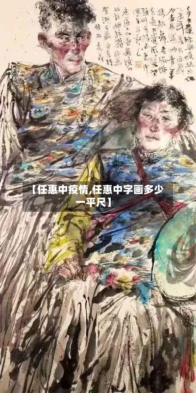 【任惠中疫情,任惠中字画多少一平尺】-第2张图片