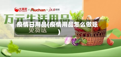 疫情日用品(疫情用品怎么做账)-第1张图片