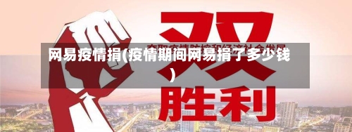 网易疫情捐(疫情期间网易捐了多少钱)-第3张图片