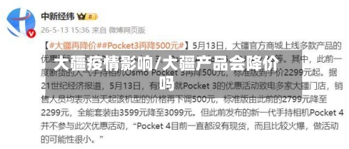 大疆疫情影响/大疆产品会降价吗-第2张图片