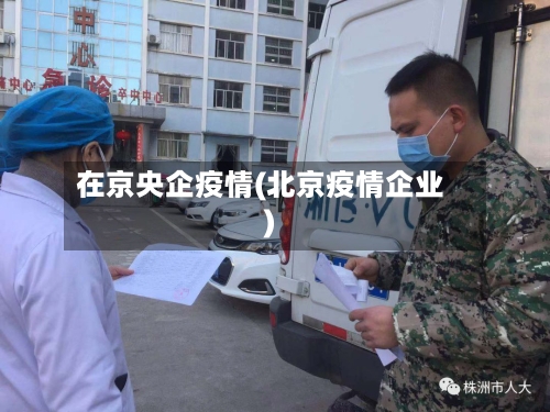 在京央企疫情(北京疫情企业)-第2张图片