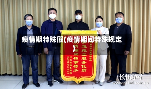 疫情期特殊假(疫情期间特殊规定)-第3张图片