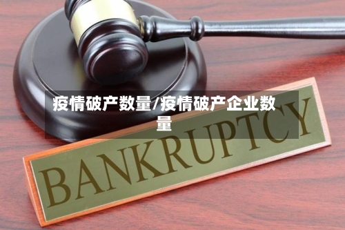 疫情破产数量/疫情破产企业数量-第1张图片