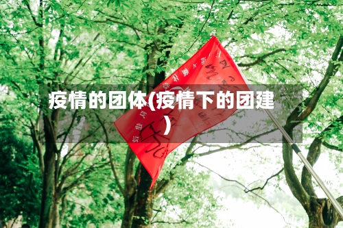 疫情的团体(疫情下的团建)-第1张图片
