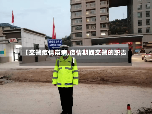 【交警疫情带病,疫情期间交警的职责】-第2张图片