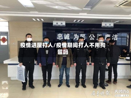 疫情进屋打人/疫情期间打人不用拘留吗-第1张图片
