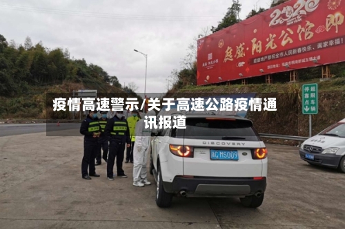 疫情高速警示/关于高速公路疫情通讯报道-第3张图片