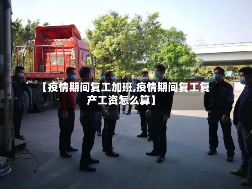 【疫情期间复工加班,疫情期间复工复产工资怎么算】-第1张图片