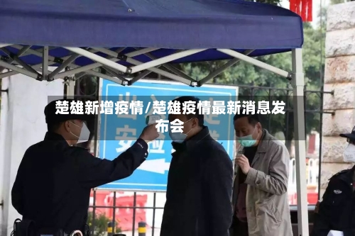 楚雄新增疫情/楚雄疫情最新消息发布会-第2张图片