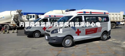 内蒙疫情监测/内蒙疫情监测中心电话-第1张图片