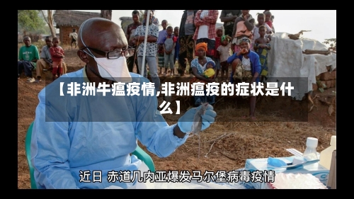 【非洲牛瘟疫情,非洲瘟疫的症状是什么】-第2张图片