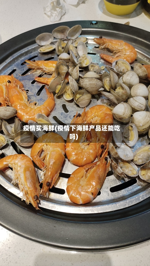 疫情买海鲜(疫情下海鲜产品还能吃吗)-第1张图片