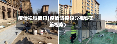 疫情视察简讯(疫情防控领导视察美篇视察)-第3张图片