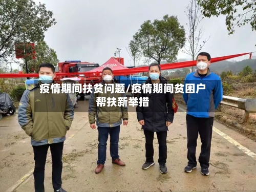 疫情期间扶贫问题/疫情期间贫困户帮扶新举措-第1张图片