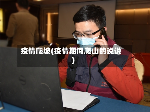 疫情爬坡(疫情期间爬山的说说)-第1张图片