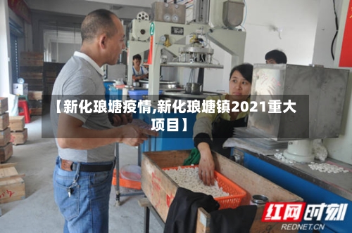 【新化琅塘疫情,新化琅塘镇2021重大项目】-第1张图片
