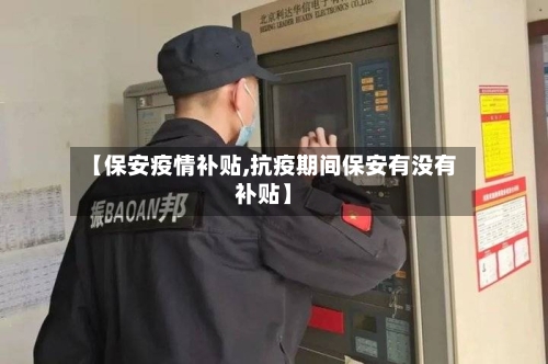 【保安疫情补贴,抗疫期间保安有没有补贴】-第1张图片