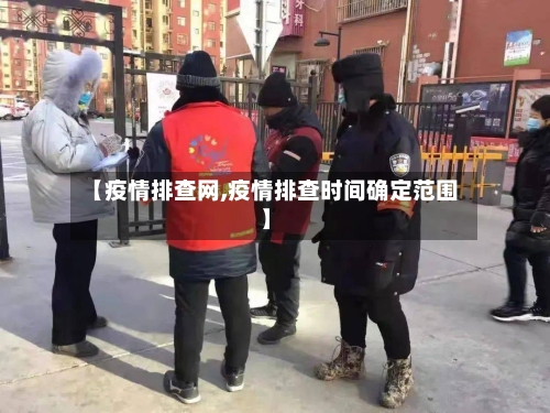 【疫情排查网,疫情排查时间确定范围】-第2张图片