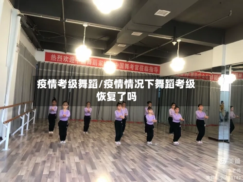 疫情考级舞蹈/疫情情况下舞蹈考级恢复了吗-第2张图片