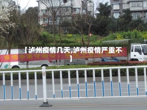 【泸州疫情几天,泸州疫情严重不】-第1张图片