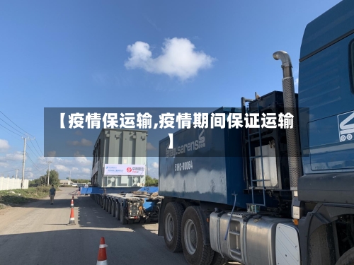 【疫情保运输,疫情期间保证运输】-第2张图片