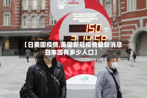 【日美国疫情,美国新冠疫情最新消息日本国有多少人口】-第1张图片
